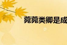 菀菀類(lèi)卿是成語(yǔ)嗎（菀菀類(lèi)卿）
