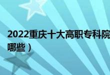 2022重慶十大高職?？圃盒Ｅ琶麊巫钚拢ê玫拇髮W(xué)校有哪些）