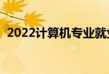 2022計(jì)算機(jī)專(zhuān)業(yè)就業(yè)前景如何（有前途嗎）