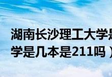 湖南長(zhǎng)沙理工大學(xué)是211學(xué)校嗎（長(zhǎng)沙理工大學(xué)是幾本是211嗎）