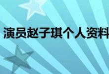 演員趙子琪個人資料（演員趙子琪個人簡介）