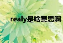 realy是啥意思?。╮ealy和really區(qū)別）