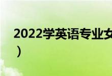 2022學(xué)英語(yǔ)專(zhuān)業(yè)女生出路（就業(yè)方向有哪些）