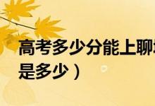 高考多少分能上聊城大學(xué)（2020錄取分數(shù)線是多少）