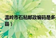 溫嶺市石粘郵政編碼是多少（溫嶺市石粘鎮(zhèn)是屬于哪個(gè)區(qū)或縣）