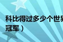 科比得過多少個(gè)世界冠軍（科比得過多少個(gè)總冠軍）