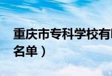 重慶市?？茖W(xué)校有哪些（2022最新高職院校名單）