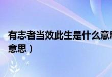 有志者當效此生是什么意思10個字(有志者當效此生是什么意思)
