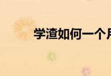 學(xué)渣如何一個(gè)月逆襲（怎樣逆襲）