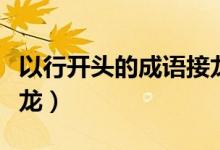 以行開頭的成語接龍大全（以行開頭的成語接龍）