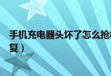 手機充電器頭壞了怎么搶救一下（手機充電器頭壞了怎么修復）