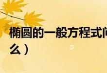 橢圓的一般方程式問題（橢圓的一般方程是什么）