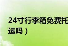 24寸行李箱免費托運么（24寸行李箱免費托運嗎）