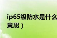 ip65級防水是什么標(biāo)準(zhǔn)（ip65級防水是什么意思）