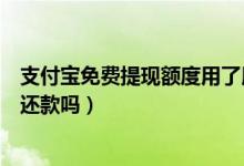 支付寶免費提現額度用了用不用換（支付寶免費提現額度用還款嗎）
