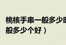 桃核手串一般多少時(shí)間可以盤紅（桃核手串一般多少個(gè)好）