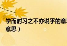 學(xué)而時(shí)習(xí)之不亦說乎的意思和解釋（學(xué)而時(shí)習(xí)之不亦說乎的意思）