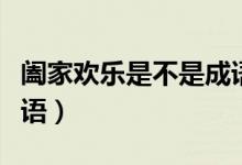 闔家歡樂(lè)是不是成語(yǔ)（到底闔家歡樂(lè)是不是成語(yǔ)）