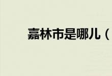嘉林市是哪兒(嘉林市是哪個(gè)地方)