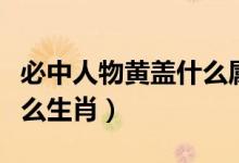 必中人物黃蓋什么屬相生肖（必中黃蓋是指什么生肖）