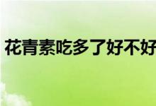花青素吃多了好不好（花青素吃多了會怎樣）