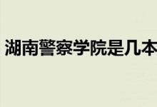 湖南警察學院是幾本（湖南警察學院是幾本）