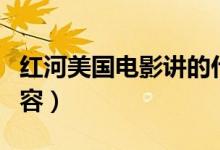 紅河美國電影講的什么（紅河美國電影主要內(nèi)容）