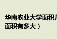華南農業(yè)大學面積幾平方公里（華南農業(yè)大學面積有多大）