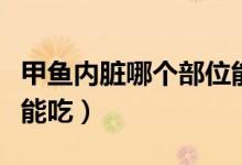 甲魚內(nèi)臟哪個部位能吃（甲魚內(nèi)臟哪個部位不能吃）