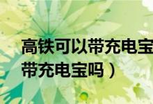 高鐵可以帶充電寶嗎20000毫安（高鐵可以帶充電寶嗎）