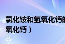氯化銨和氫氧化鈣的反應方程式（氯化銨和氫氧化鈣）