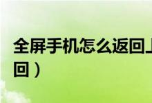全屏手機(jī)怎么返回上一頁(yè)面（全屏手機(jī)怎么返回）
