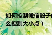 如何控制微信骰子的大?。ㄎ⑿磐?個骰子怎么控制大小點(diǎn)）