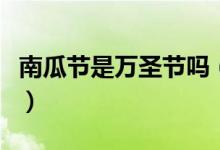 南瓜節(jié)是萬圣節(jié)嗎（為什么萬圣節(jié)和南瓜有關）