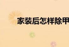 家裝后怎樣除甲醛（簡單介紹一下）