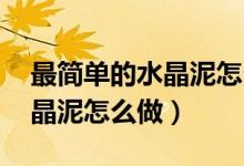 最簡(jiǎn)單的水晶泥怎么做,無(wú)膠水（最簡(jiǎn)單的水晶泥怎么做）