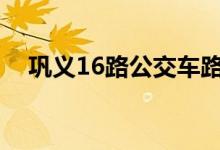 鞏義16路公交車路線（運(yùn)行時(shí)間是多少）