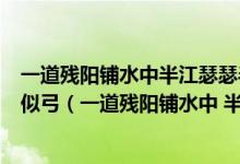 一道殘陽(yáng)鋪水中半江瑟瑟半江紅可憐九月初三夜露似真珠月似弓（一道殘陽(yáng)鋪水中 半江瑟瑟半江紅）
