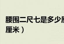 腰圍二尺七是多少厘米?。ㄑ鼑咂呤嵌嗌倮迕祝?class=