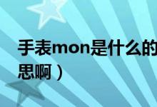 手表mon是什么的縮寫（手表mon是什么意思?。?class=