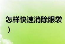 怎樣快速消除眼袋（試試這五種方法效果不錯(cuò)）