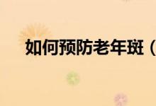 如何預(yù)防老年斑（這3個方法值得一試）