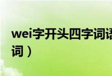 wei字開頭四字詞語(yǔ)（WEI開頭的成語(yǔ)或四字詞）