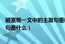 陋室銘一文中的主旨句是哪一句(《陋室銘》一文中的主旨句是什么)