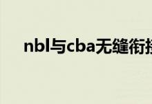 nbl與cba無縫銜接（nbl與cba的區(qū)別）