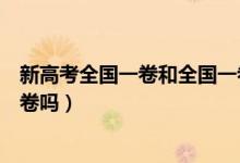 新高考全國(guó)一卷和全國(guó)一卷有什么區(qū)別（新高考還是全國(guó)一卷嗎）
