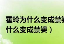 霍玲為什么變成禁婆還留在療養(yǎng)禁婆（霍玲為什么變成禁婆）