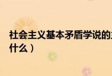 社會(huì)主義基本矛盾學(xué)說(shuō)的主要內(nèi)容是（社會(huì)主義基本矛盾是什么）