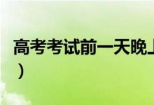 高考考試前一天晚上禁忌（考前注意事項(xiàng)整理）