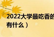 2022大學(xué)最吃香的專(zhuān)業(yè)排名(大學(xué)熱門(mén)專(zhuān)業(yè)有什么)